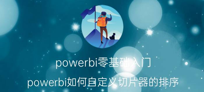 powerbi零基础入门 powerbi如何自定义切片器的排序？